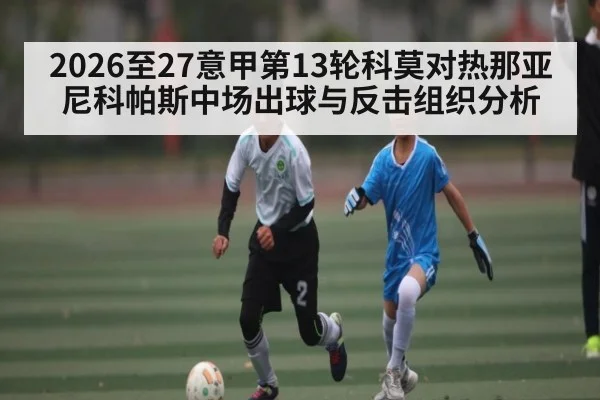 2026至27意甲第13轮科莫对热那亚尼科帕斯中场出球与反击组织分析